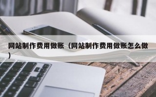 恩施网站制作费用做账（网站制作费用做账怎么做）