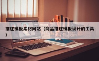 恩施描述模板素材网站（商品描述模板设计的工具）