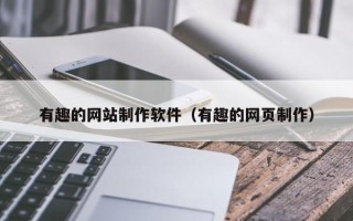 恩施有趣的网站制作软件（有趣的网页制作）