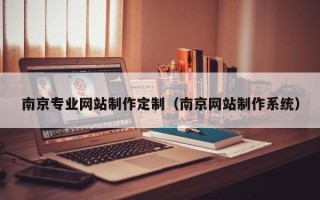 恩施南京专业网站制作定制（南京网站制作系统）