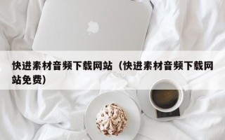 恩施快进素材音频下载网站（快进素材音频下载网站免费）