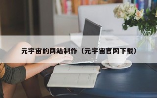 恩施元宇宙的网站制作（元宇宙官网下载）