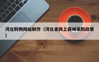 恩施河北购物网站制作（河北省网上商城采购政策）