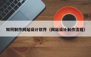 恩施如何制作网站设计软件（网站设计制作流程）