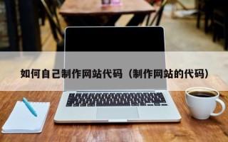 恩施如何自己制作网站代码（制作网站的代码）
