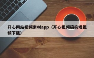 恩施开心网站视频素材app（开心视频搞笑短视频下载）