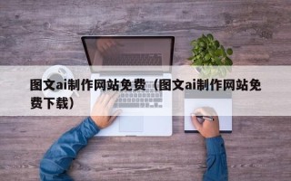 恩施图文ai制作网站免费（图文ai制作网站免费下载）