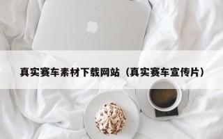 恩施真实赛车素材下载网站（真实赛车宣传片）