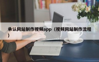 恩施承认网站制作视频app（视频网站制作流程）